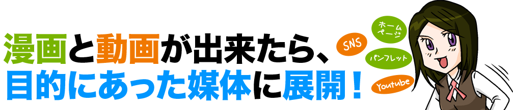 漫画と動画が出来たら、目的にあった媒体に展開!